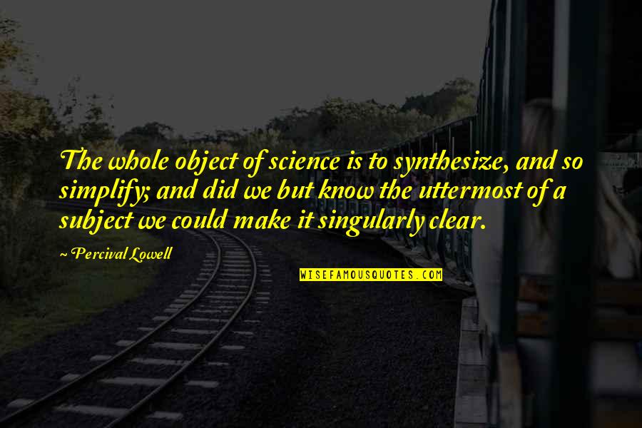 Science Subject Quotes By Percival Lowell: The whole object of science is to synthesize,