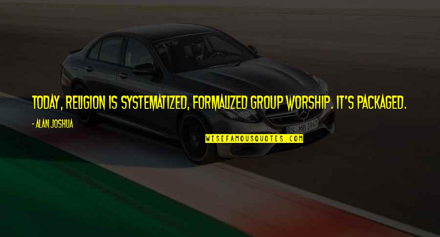 Science Today Quotes By Alan Joshua: Today, religion is systematized, formalized group worship. It's