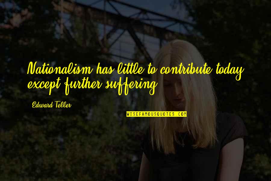 Science Today Quotes By Edward Teller: Nationalism has little to contribute today except further