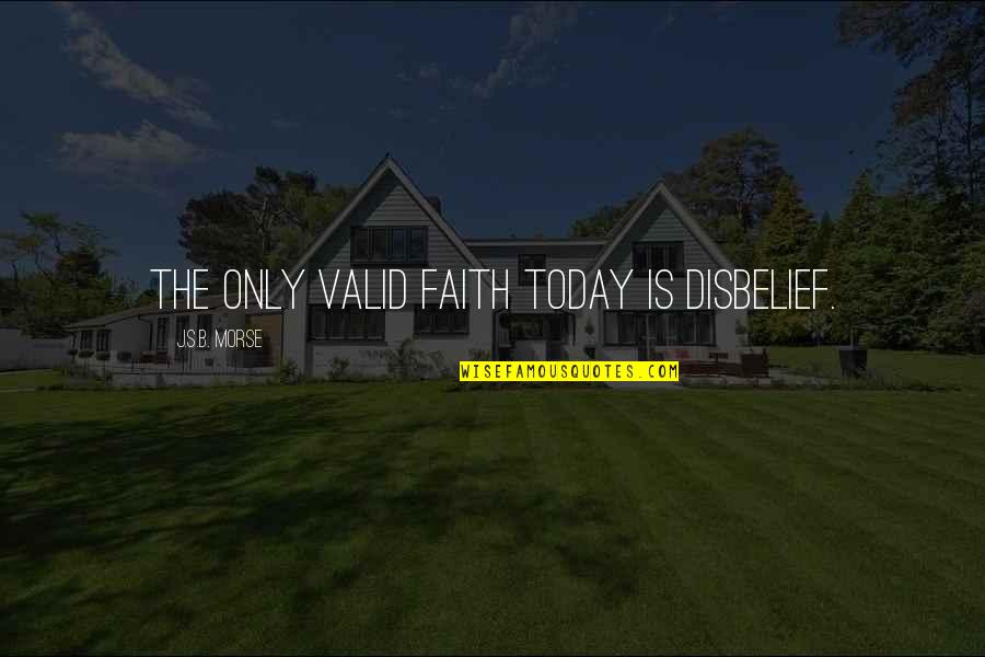 Science Today Quotes By J.S.B. Morse: The only valid faith today is disbelief.