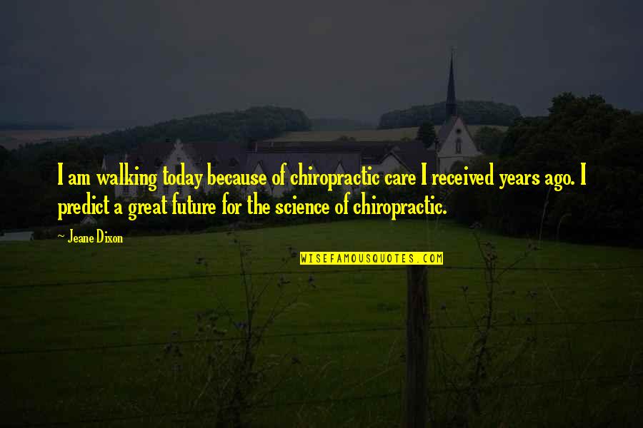 Science Today Quotes By Jeane Dixon: I am walking today because of chiropractic care