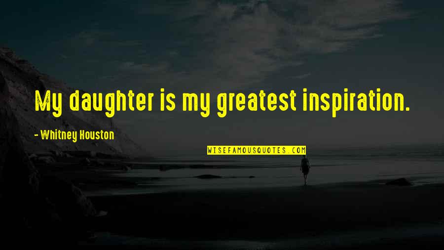 Science Valentine Quotes By Whitney Houston: My daughter is my greatest inspiration. Science Valentine Quotes By Whitney Houston: My daughter is my greatest inspiration.