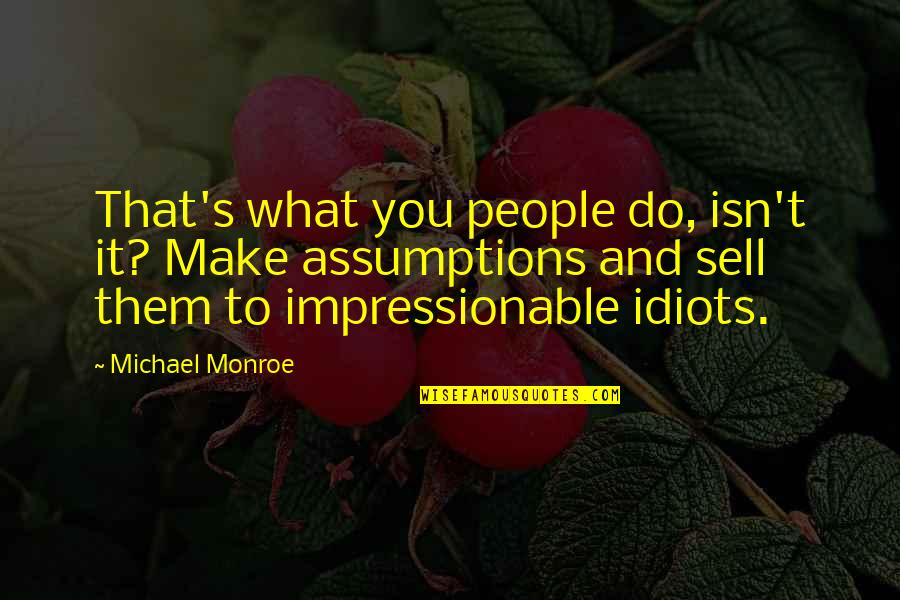 Science Vs Politics Quotes By Michael Monroe: That's what you people do, isn't it? Make