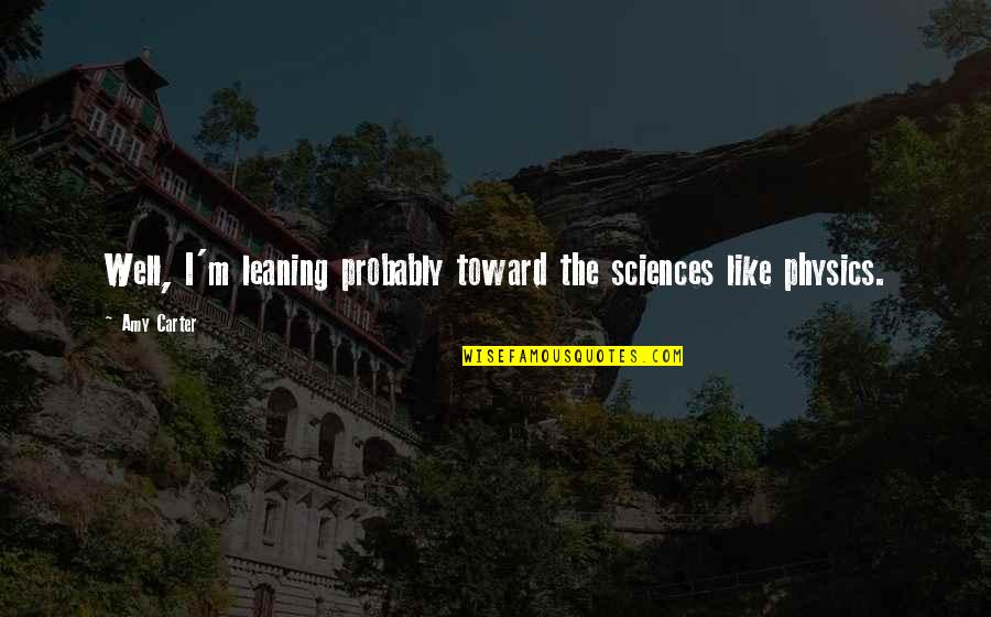 Sciences Quotes By Amy Carter: Well, I'm leaning probably toward the sciences like