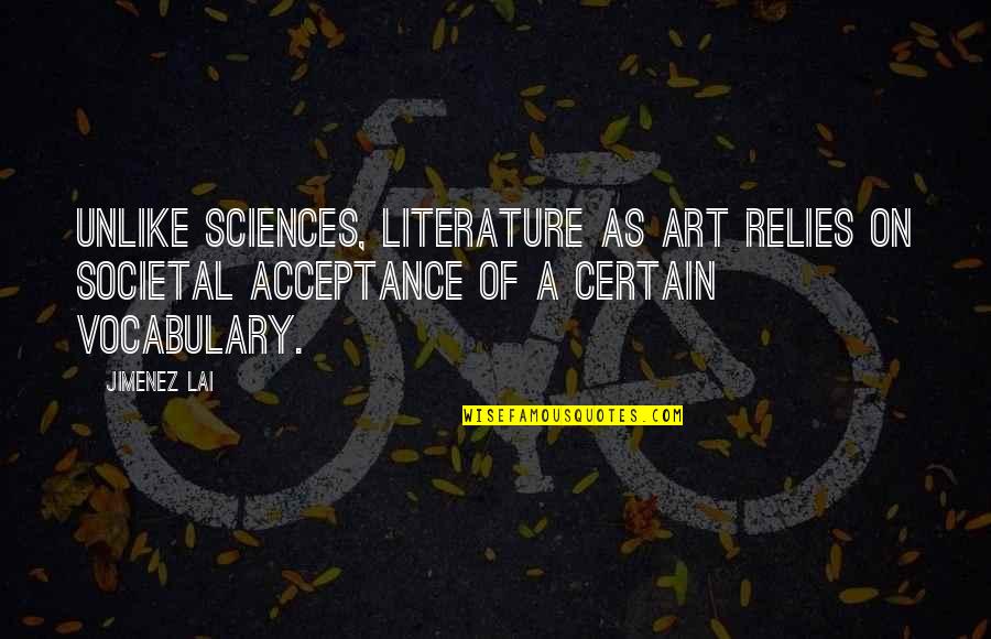 Sciences Quotes By Jimenez Lai: Unlike sciences, literature as art relies on societal