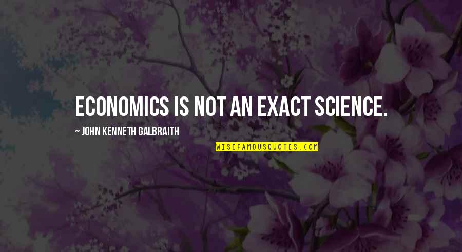 Sciences Quotes By John Kenneth Galbraith: Economics is not an exact science.