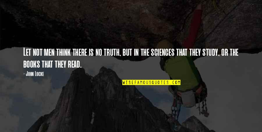 Sciences Quotes By John Locke: Let not men think there is no truth,