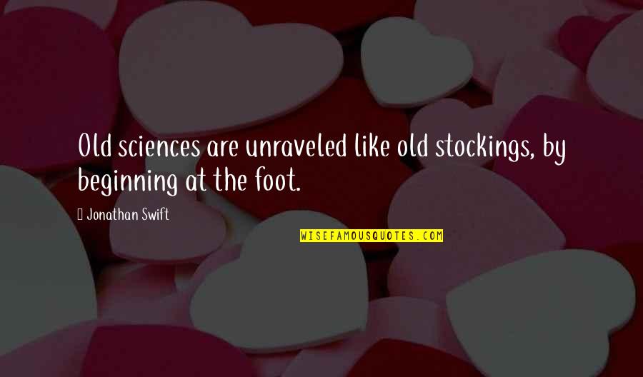 Sciences Quotes By Jonathan Swift: Old sciences are unraveled like old stockings, by