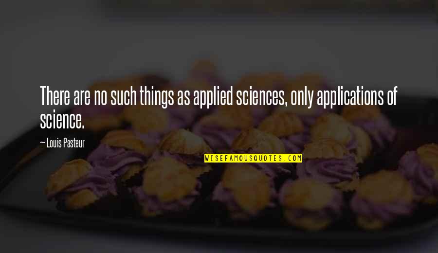 Sciences Quotes By Louis Pasteur: There are no such things as applied sciences,