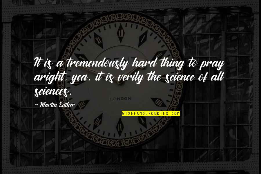 Sciences Quotes By Martin Luther: It is a tremendously hard thing to pray