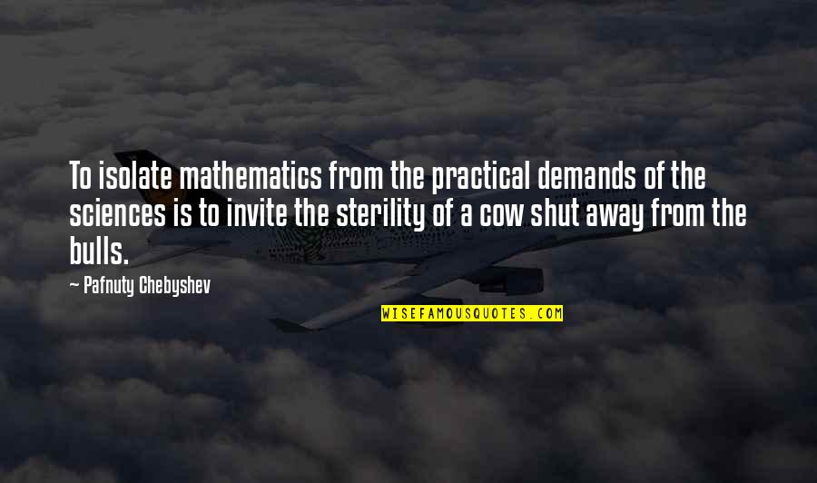 Sciences Quotes By Pafnuty Chebyshev: To isolate mathematics from the practical demands of