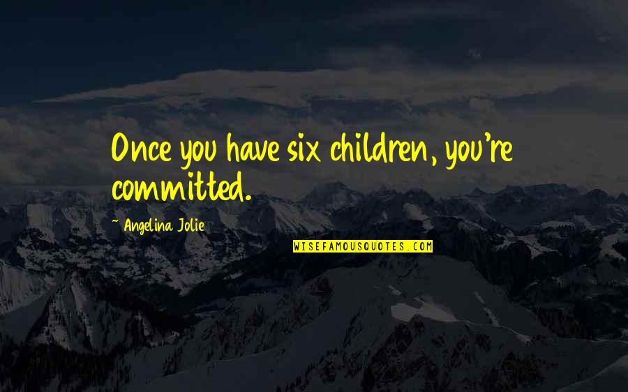 Scienti Quotes By Angelina Jolie: Once you have six children, you're committed.