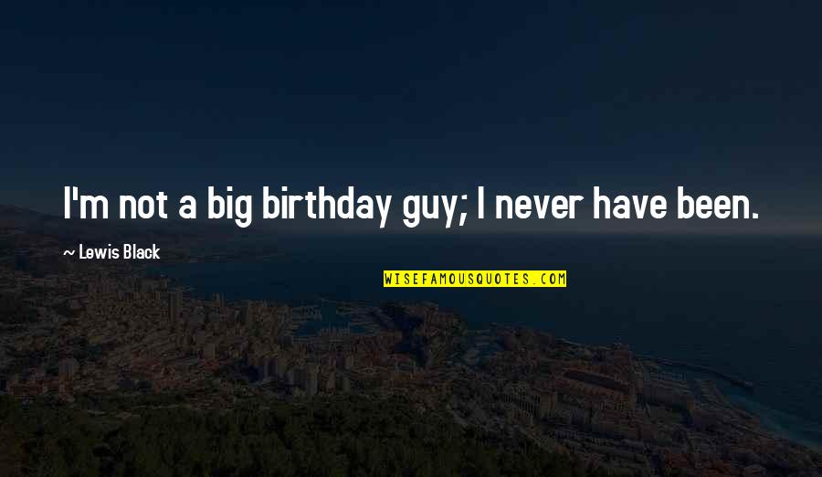 Scientiest Quotes By Lewis Black: I'm not a big birthday guy; I never Scientiest Quotes By Lewis Black: I'm not a big birthday guy; I never