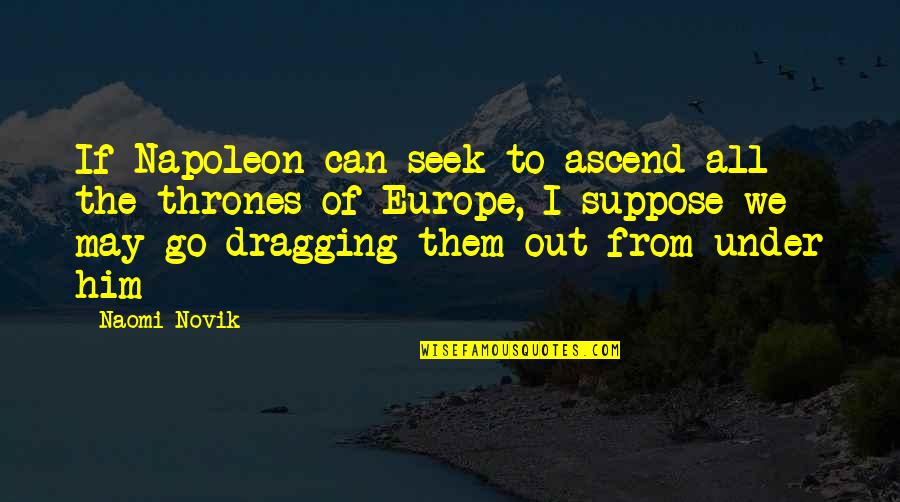 Scientiest Quotes By Naomi Novik: If Napoleon can seek to ascend all the Scientiest Quotes By Naomi Novik: If Napoleon can seek to ascend all the