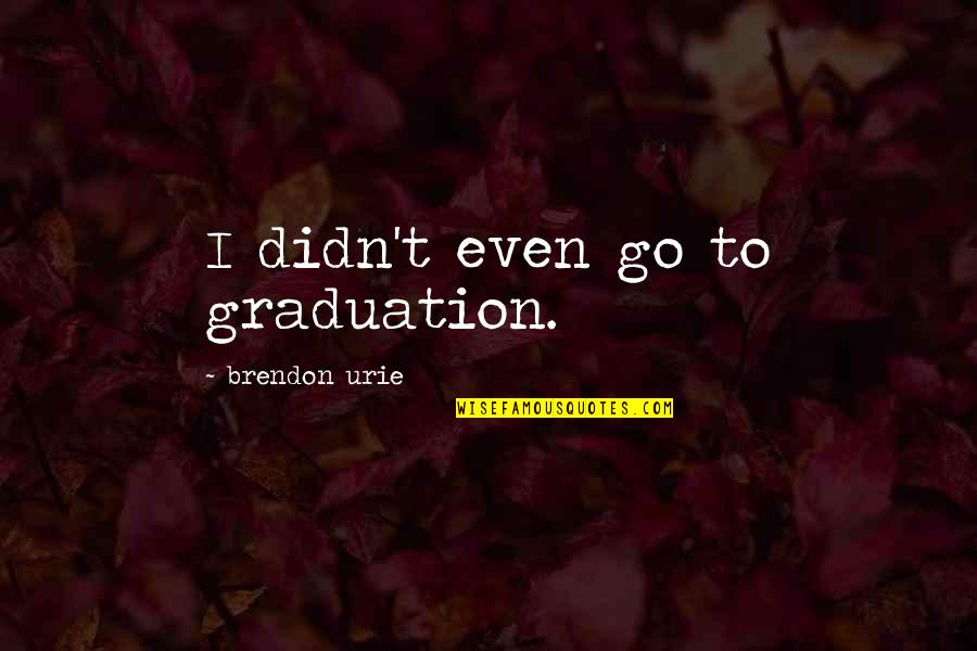 Scientific Consensus Quotes By Brendon Urie: I didn't even go to graduation. Scientific Consensus Quotes By Brendon Urie: I didn't even go to graduation.