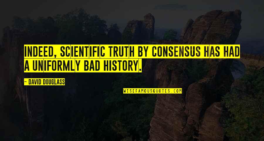 Scientific Consensus Quotes By David Douglass: Indeed, scientific truth by consensus has had a