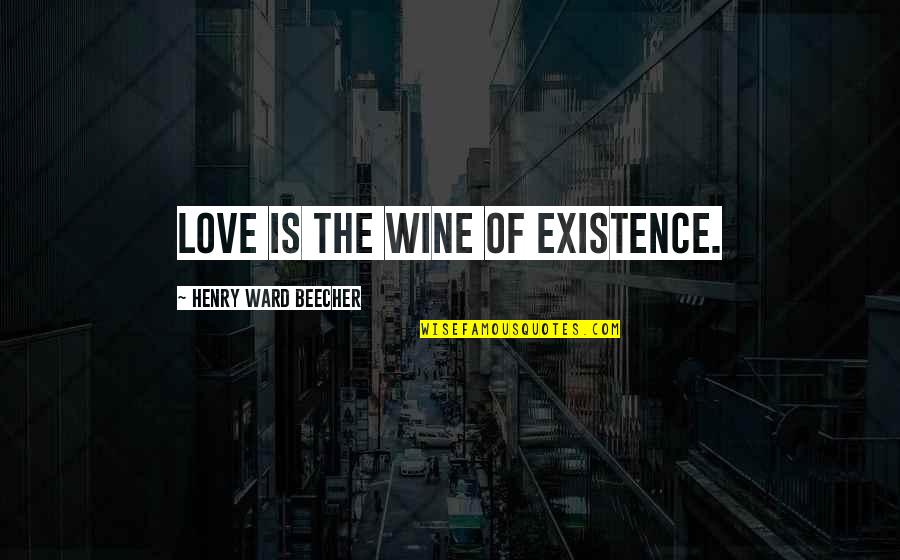 Scientific Consensus Quotes By Henry Ward Beecher: Love is the wine of existence.