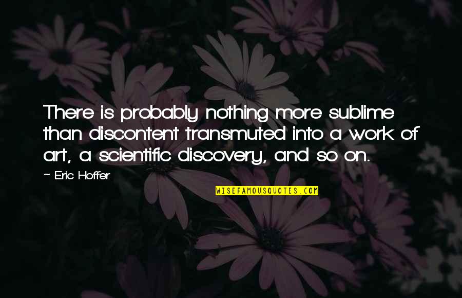 Scientific Discovery Quotes By Eric Hoffer: There is probably nothing more sublime than discontent