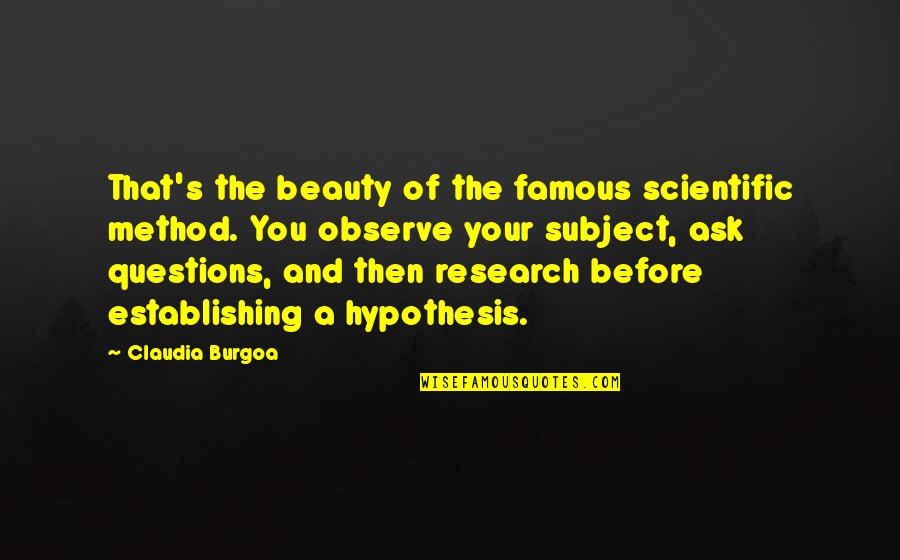 Scientific Hypothesis Quotes By Claudia Burgoa: That's the beauty of the famous scientific method. Scientific Hypothesis Quotes By Claudia Burgoa: That's the beauty of the famous scientific method.