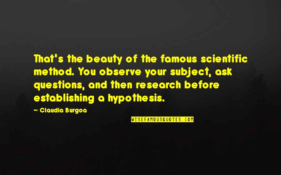 Scientific Method Quotes By Claudia Burgoa: That's the beauty of the famous scientific method.