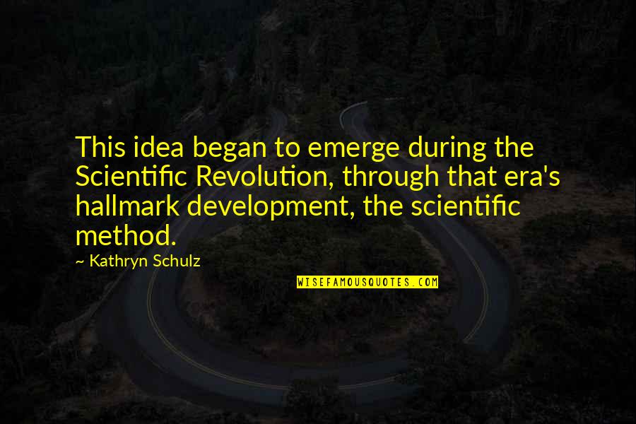 Scientific Method Quotes By Kathryn Schulz: This idea began to emerge during the Scientific