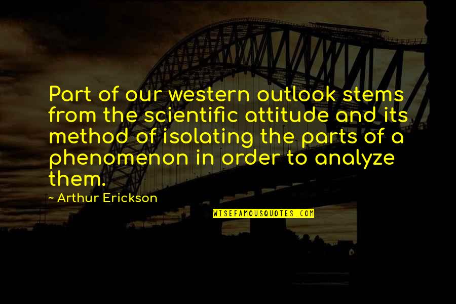 Scientific Outlook Quotes By Arthur Erickson: Part of our western outlook stems from the