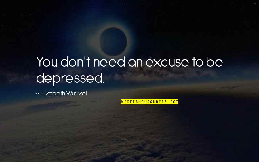 Scientific Outlook Quotes By Elizabeth Wurtzel: You don't need an excuse to be depressed.