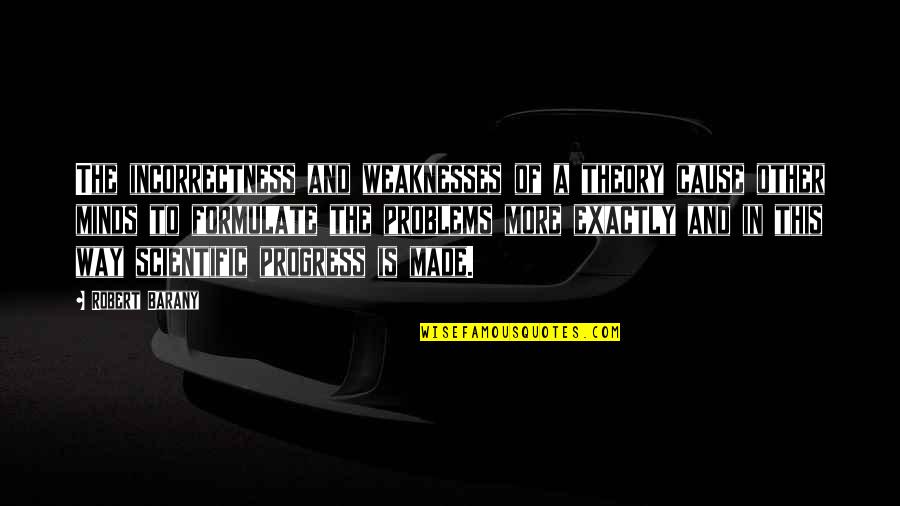 Scientific Progress Quotes By Robert Barany: The incorrectness and weaknesses of a theory cause