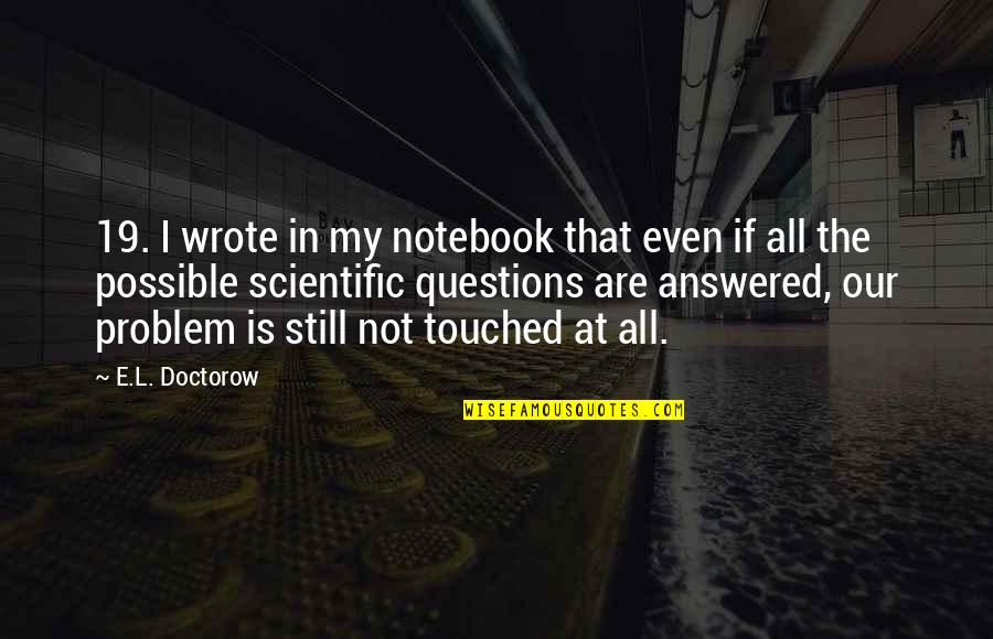Scientific Questions Quotes By E.L. Doctorow: 19. I wrote in my notebook that even Scientific Questions Quotes By E.L. Doctorow: 19. I wrote in my notebook that even