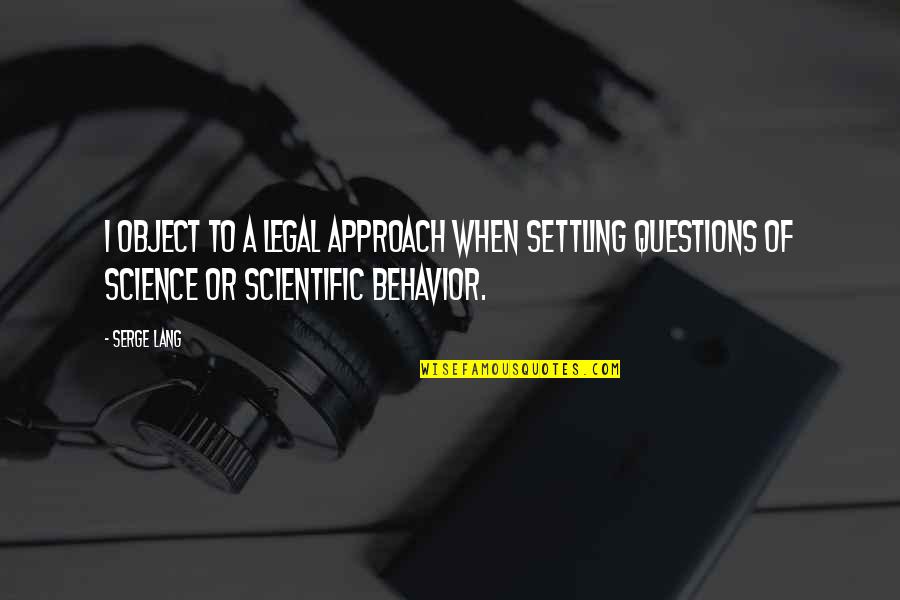 Scientific Questions Quotes By Serge Lang: I object to a legal approach when settling Scientific Questions Quotes By Serge Lang: I object to a legal approach when settling