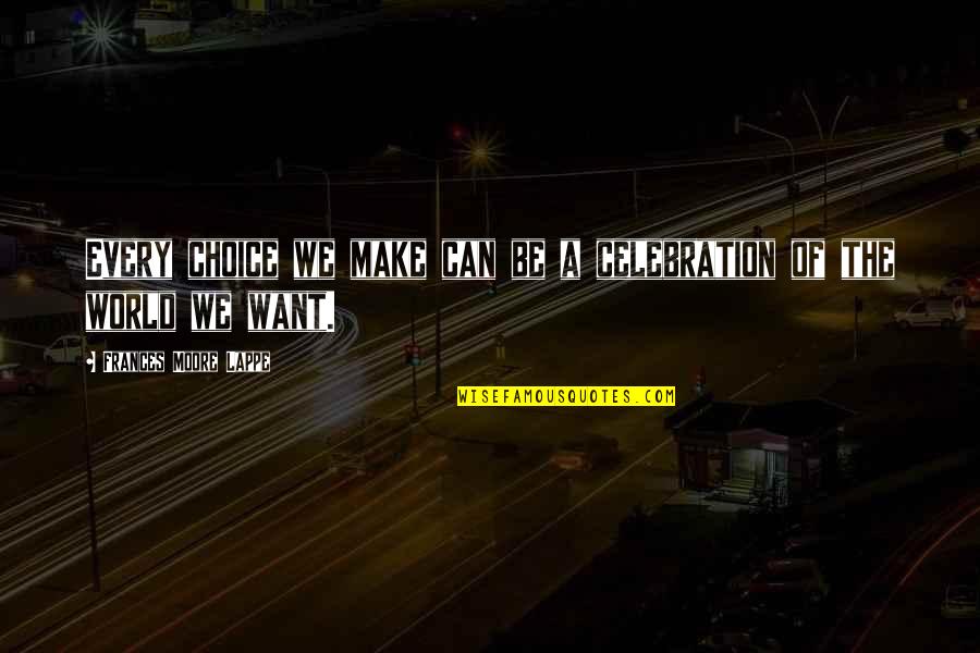 Scientific Reasoning Quotes By Frances Moore Lappe: Every choice we make can be a celebration Scientific Reasoning Quotes By Frances Moore Lappe: Every choice we make can be a celebration
