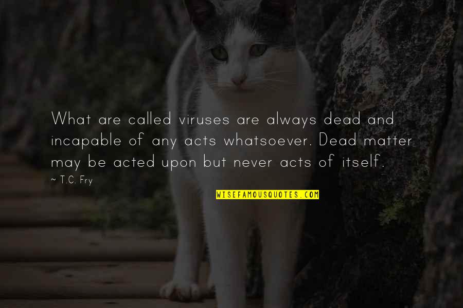 Scientific Reasoning Quotes By T.C. Fry: What are called viruses are always dead and