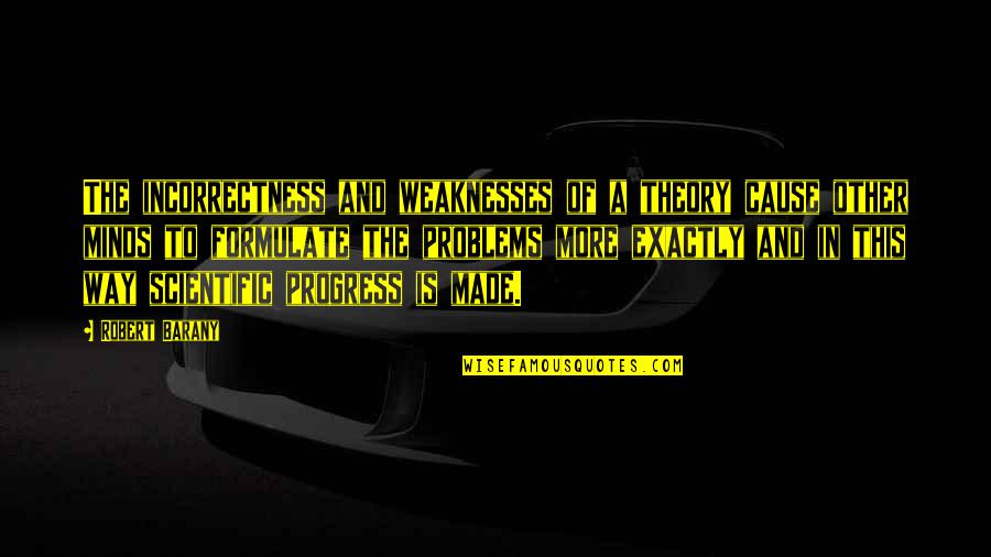 Scientific Theory Quotes By Robert Barany: The incorrectness and weaknesses of a theory cause