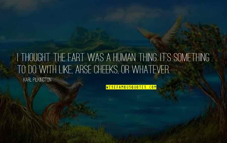 Scientific Thought Quotes By Karl Pilkington: I thought the fart was a human thing.
