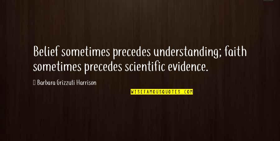 Scientific Understanding Quotes By Barbara Grizzuti Harrison: Belief sometimes precedes understanding; faith sometimes precedes scientific Scientific Understanding Quotes By Barbara Grizzuti Harrison: Belief sometimes precedes understanding; faith sometimes precedes scientific