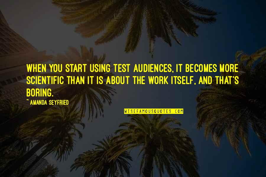 Scientific Work Quotes By Amanda Seyfried: When you start using test audiences, it becomes Scientific Work Quotes By Amanda Seyfried: When you start using test audiences, it becomes