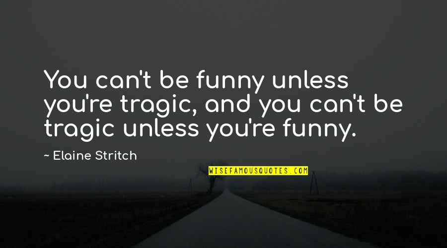 Scientific Work Quotes By Elaine Stritch: You can't be funny unless you're tragic, and Scientific Work Quotes By Elaine Stritch: You can't be funny unless you're tragic, and