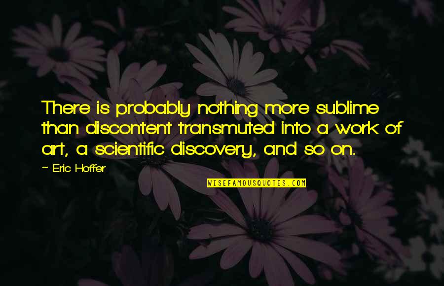 Scientific Work Quotes By Eric Hoffer: There is probably nothing more sublime than discontent Scientific Work Quotes By Eric Hoffer: There is probably nothing more sublime than discontent
