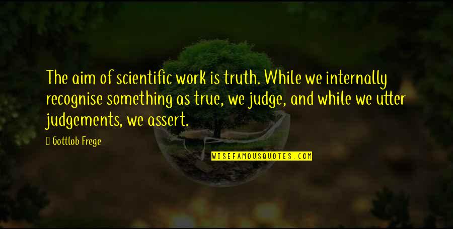 Scientific Work Quotes By Gottlob Frege: The aim of scientific work is truth. While Scientific Work Quotes By Gottlob Frege: The aim of scientific work is truth. While