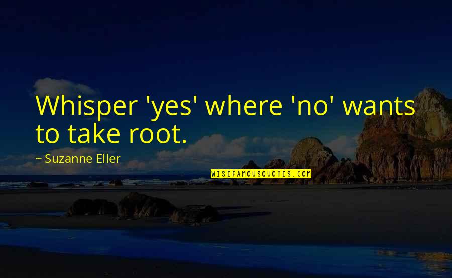 Scientific Work Quotes By Suzanne Eller: Whisper 'yes' where 'no' wants to take root.