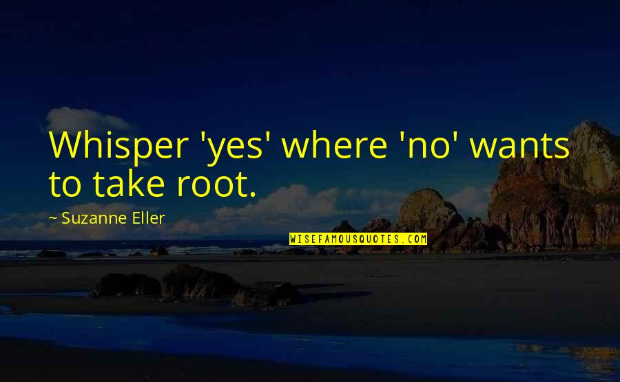 Scientific Work Quotes By Suzanne Eller: Whisper 'yes' where 'no' wants to take root. Scientific Work Quotes By Suzanne Eller: Whisper 'yes' where 'no' wants to take root.