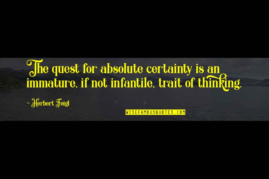 Scientism Quotes By Herbert Feigl: The quest for absolute certainty is an immature,