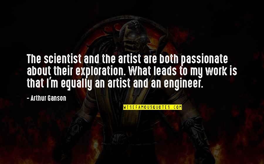 Scientist And Their Quotes By Arthur Ganson: The scientist and the artist are both passionate