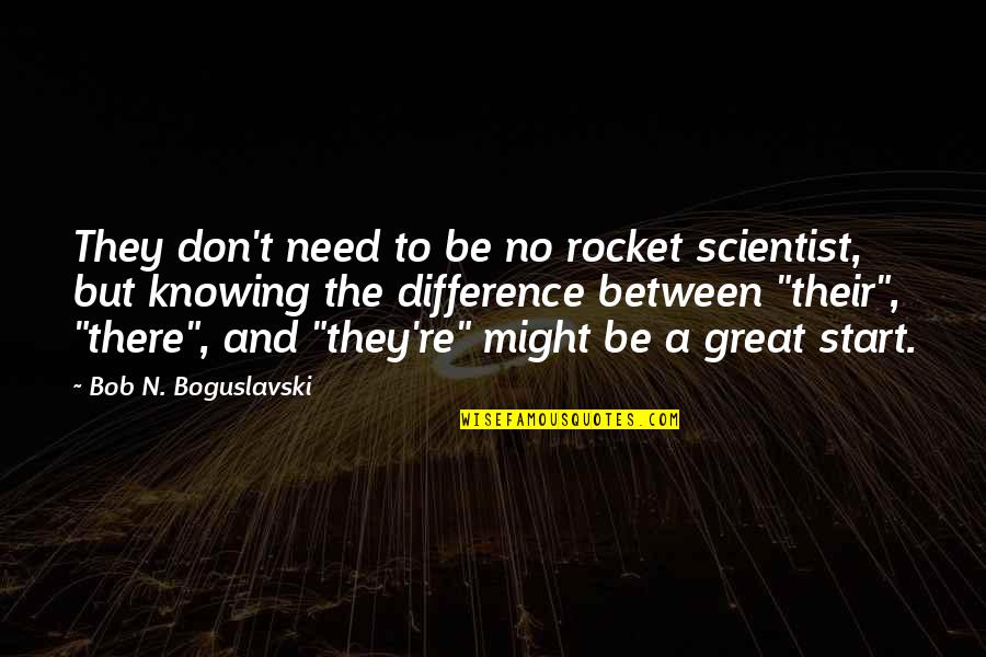 Scientist And Their Quotes By Bob N. Boguslavski: They don't need to be no rocket scientist,