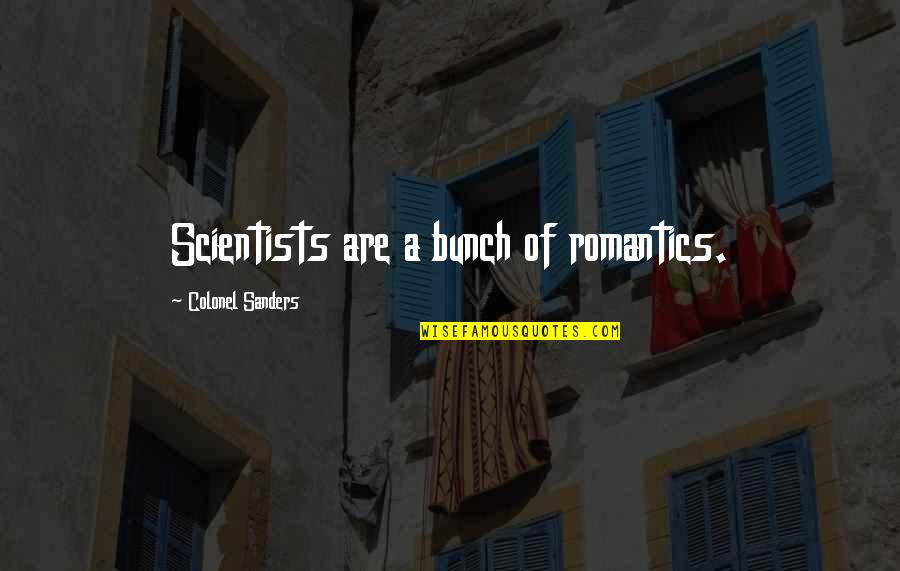 Scientist And Their Quotes By Colonel Sanders: Scientists are a bunch of romantics.