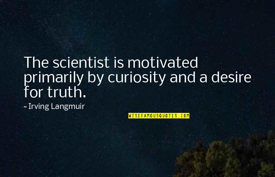 Scientist And Their Quotes By Irving Langmuir: The scientist is motivated primarily by curiosity and