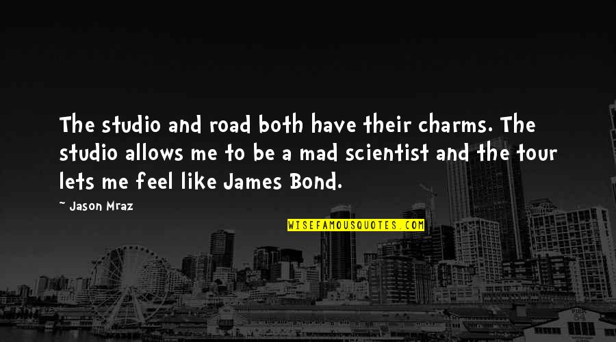 Scientist And Their Quotes By Jason Mraz: The studio and road both have their charms.