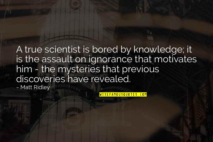 Scientist And Their Quotes By Matt Ridley: A true scientist is bored by knowledge; it