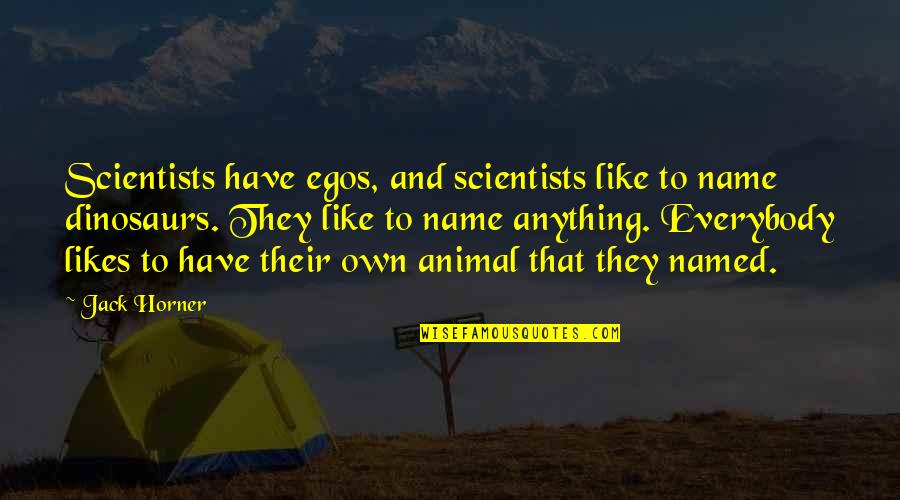 Scientists And Their Quotes By Jack Horner: Scientists have egos, and scientists like to name