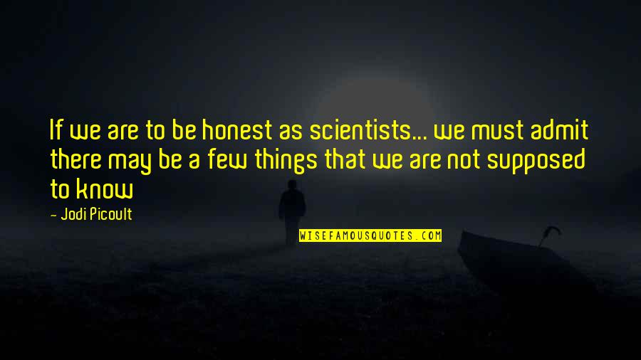 Scientists And Their Quotes By Jodi Picoult: If we are to be honest as scientists...